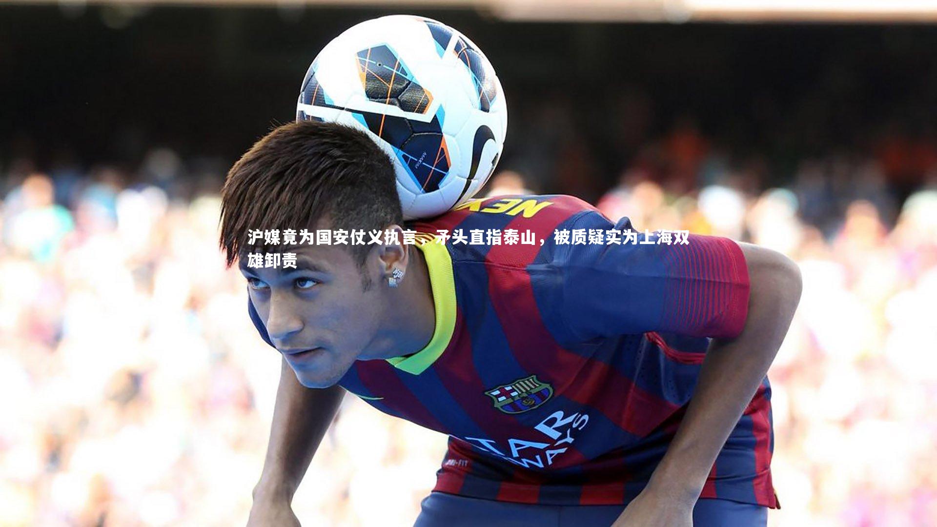 ng体育官方网站：沪媒竟为国安仗义执言，矛头直指泰山，被质疑实为上海双雄卸责