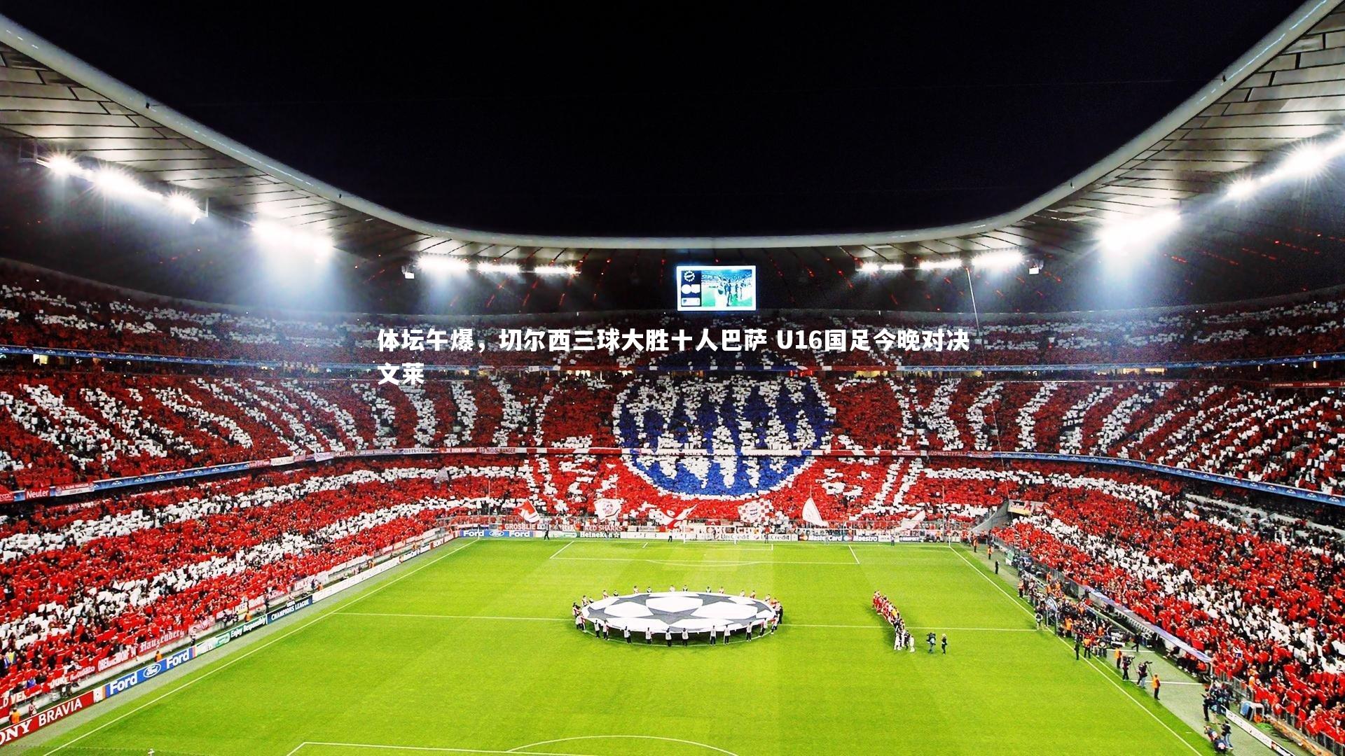 ng体育平台|体坛午爆，切尔西三球大胜十人巴萨 U16国足今晚对决文莱