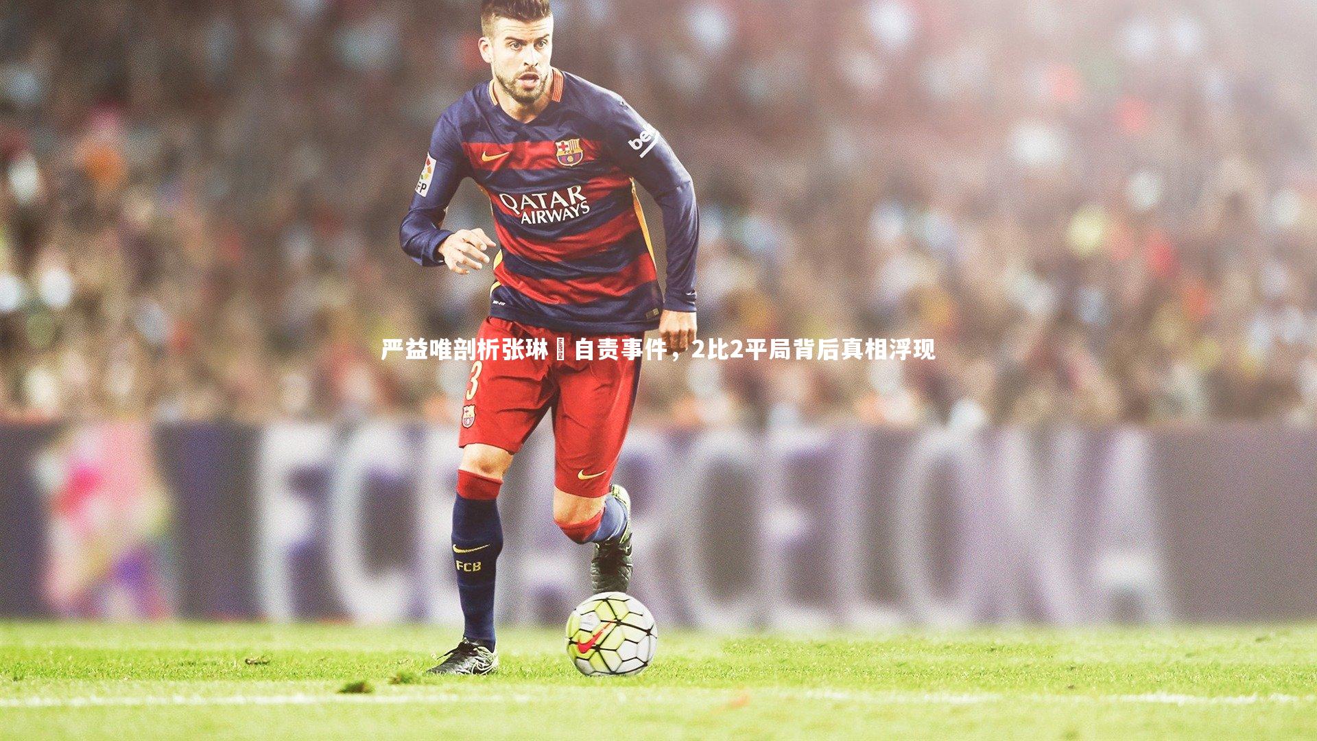 严益唯剖析张琳芃自责事件，2比2平局背后真相浮现