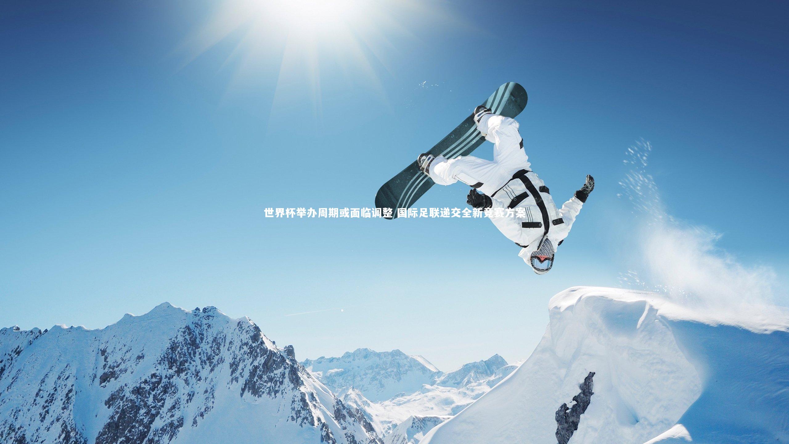 世界杯举办周期或面临调整 国际足联递交全新竞赛方案