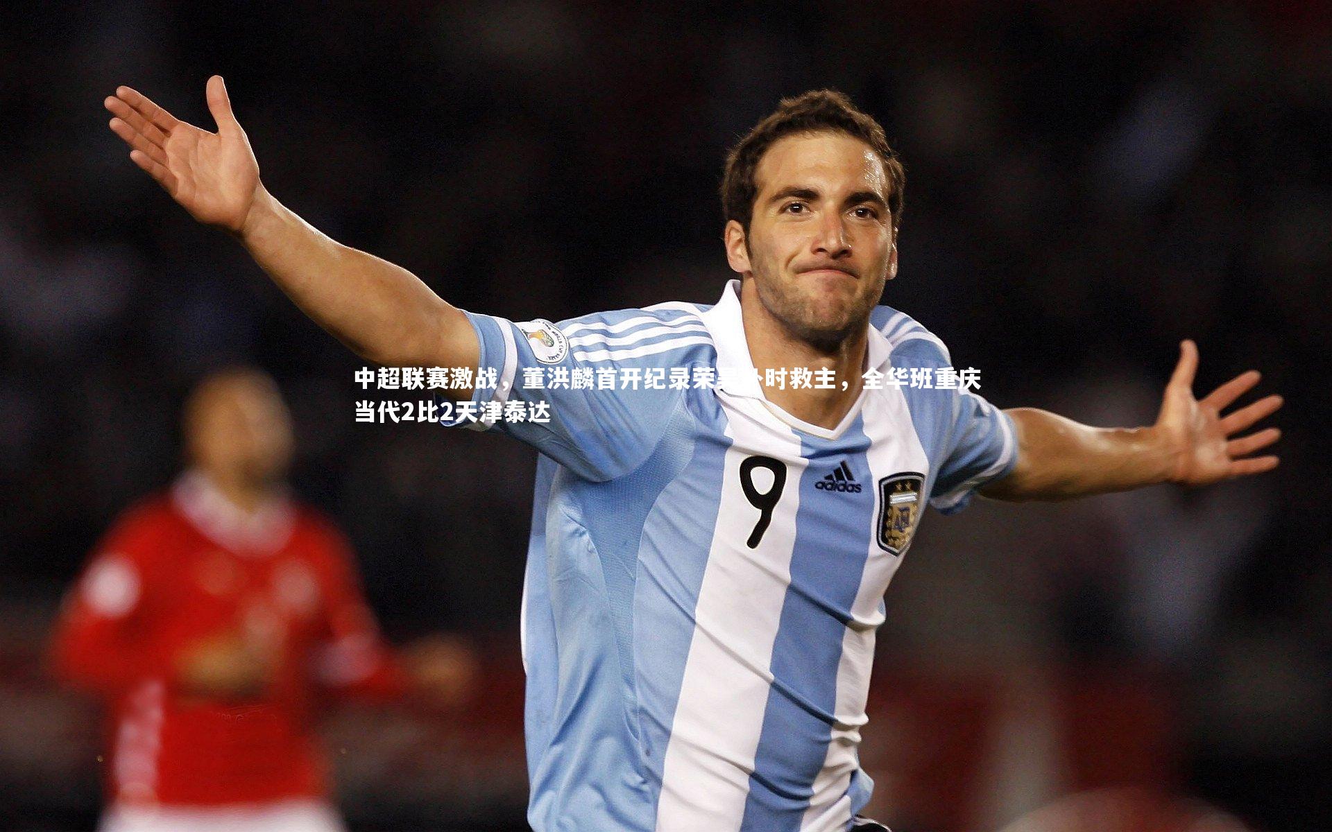 中超联赛激战,董洪麟首开纪录荣昊补时救主,全华班重庆当代2比2天津泰达